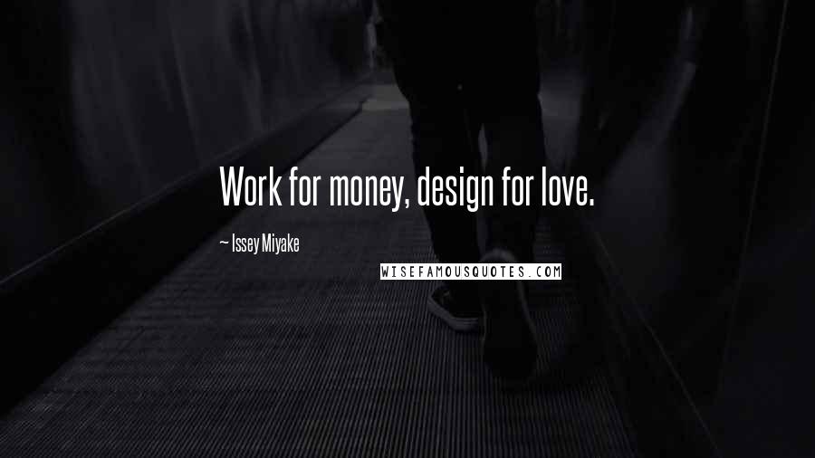Issey Miyake Quotes: Work for money, design for love.