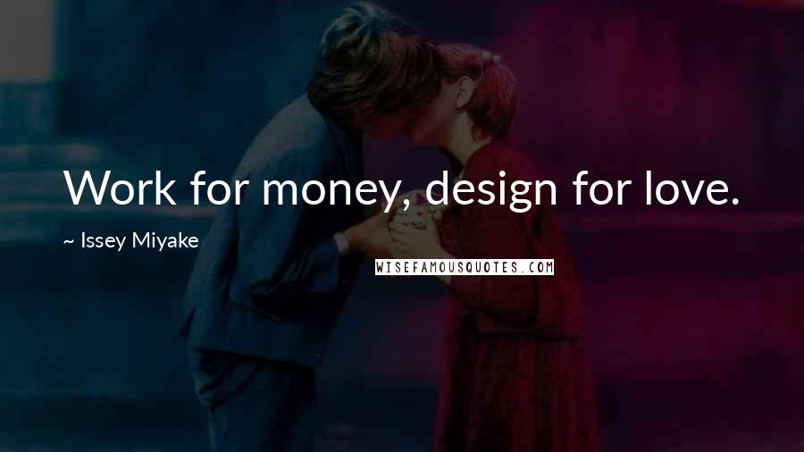 Issey Miyake Quotes: Work for money, design for love.