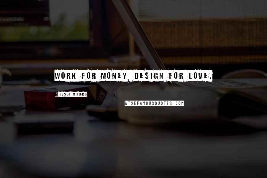 Issey Miyake Quotes: Work for money, design for love.