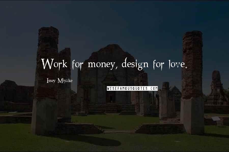 Issey Miyake Quotes: Work for money, design for love.