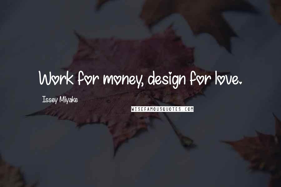 Issey Miyake Quotes: Work for money, design for love.