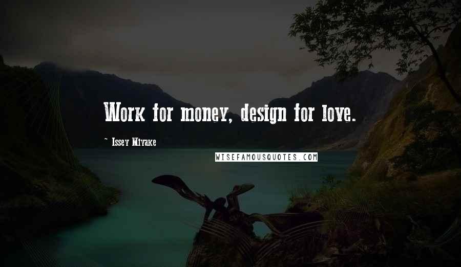 Issey Miyake Quotes: Work for money, design for love.