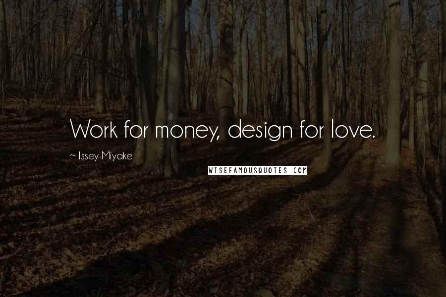 Issey Miyake Quotes: Work for money, design for love.