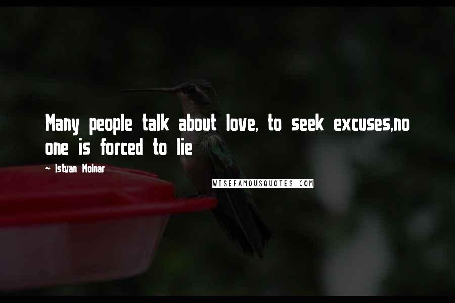 Istvan Molnar Quotes: Many people talk about love, to seek excuses,no one is forced to lie