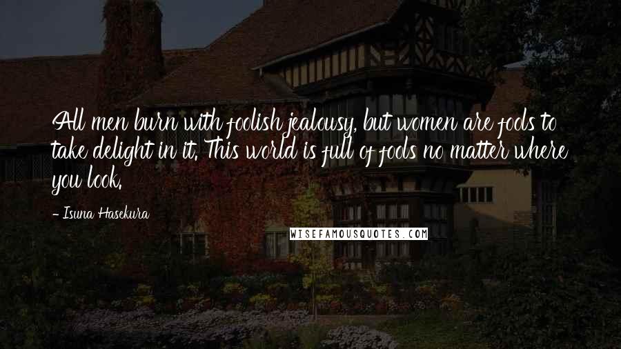 Isuna Hasekura Quotes: All men burn with foolish jealousy, but women are fools to take delight in it. This world is full of fools no matter where you look.