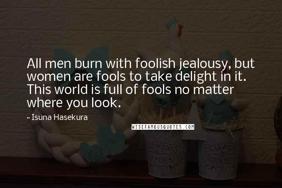 Isuna Hasekura Quotes: All men burn with foolish jealousy, but women are fools to take delight in it. This world is full of fools no matter where you look.