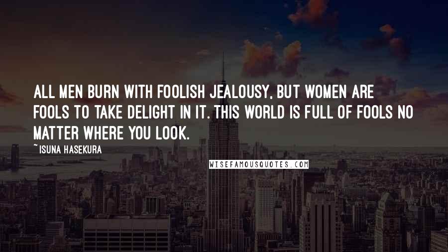 Isuna Hasekura Quotes: All men burn with foolish jealousy, but women are fools to take delight in it. This world is full of fools no matter where you look.