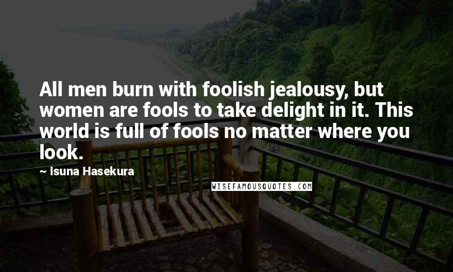 Isuna Hasekura Quotes: All men burn with foolish jealousy, but women are fools to take delight in it. This world is full of fools no matter where you look.