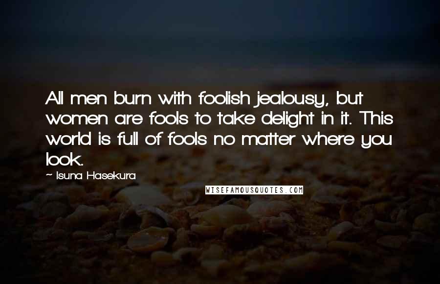 Isuna Hasekura Quotes: All men burn with foolish jealousy, but women are fools to take delight in it. This world is full of fools no matter where you look.