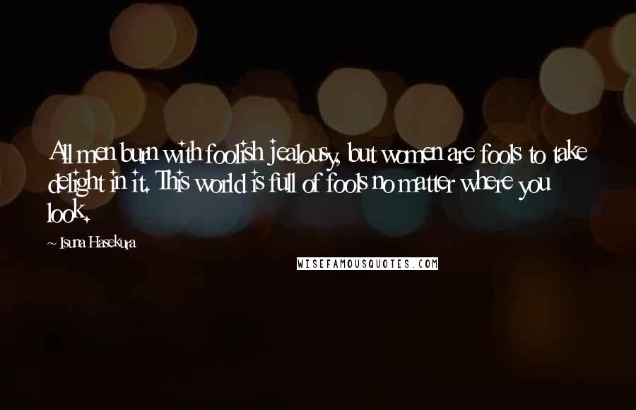 Isuna Hasekura Quotes: All men burn with foolish jealousy, but women are fools to take delight in it. This world is full of fools no matter where you look.