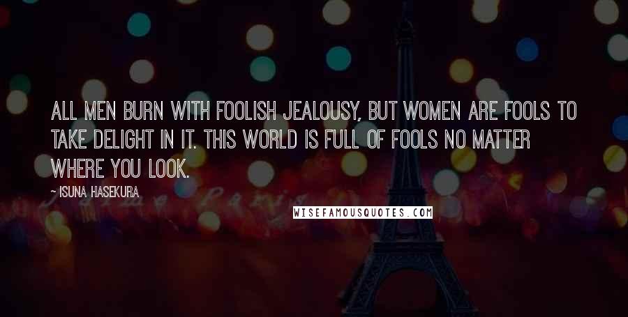 Isuna Hasekura Quotes: All men burn with foolish jealousy, but women are fools to take delight in it. This world is full of fools no matter where you look.