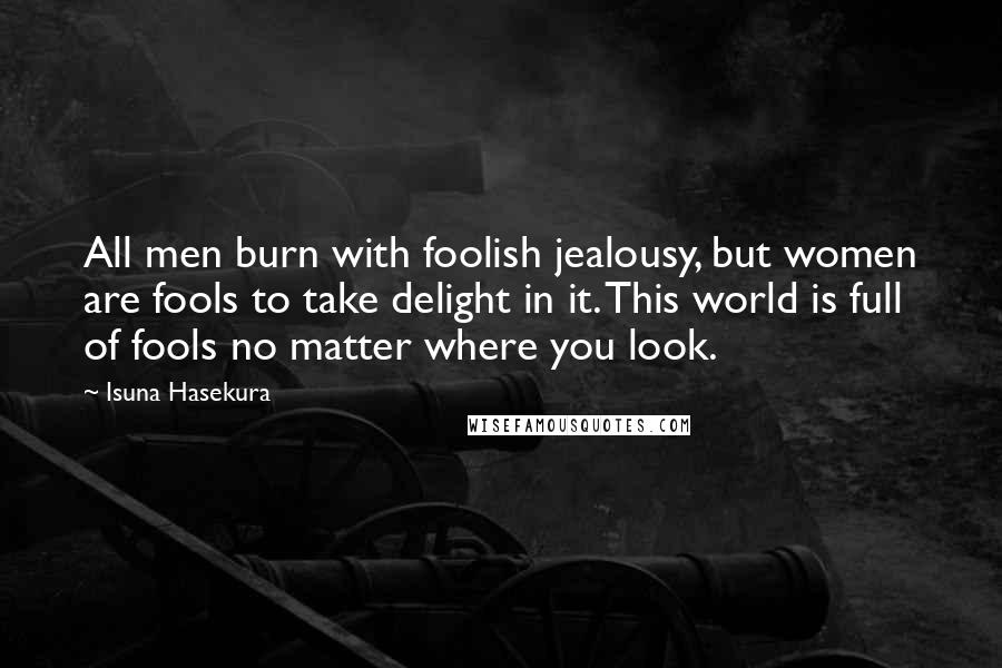 Isuna Hasekura Quotes: All men burn with foolish jealousy, but women are fools to take delight in it. This world is full of fools no matter where you look.