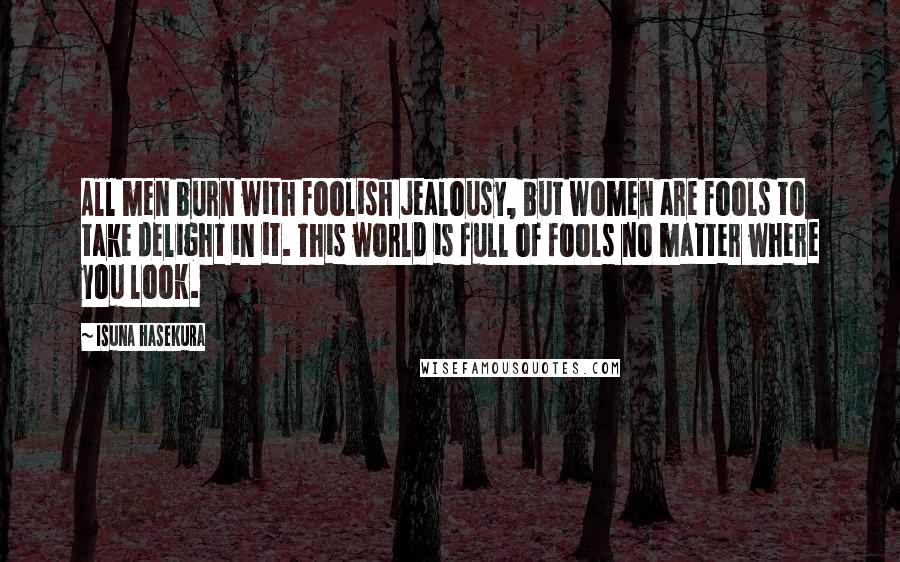 Isuna Hasekura Quotes: All men burn with foolish jealousy, but women are fools to take delight in it. This world is full of fools no matter where you look.