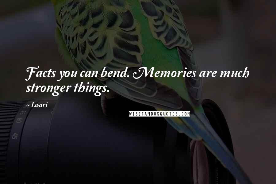 Isvari Quotes: Facts you can bend. Memories are much stronger things.