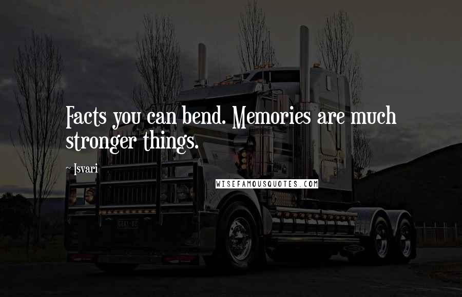 Isvari Quotes: Facts you can bend. Memories are much stronger things.