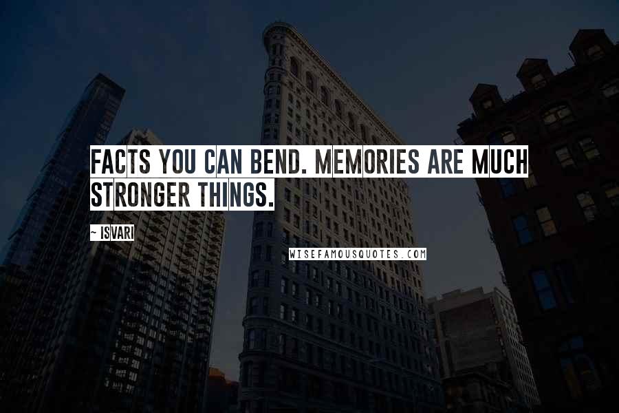 Isvari Quotes: Facts you can bend. Memories are much stronger things.