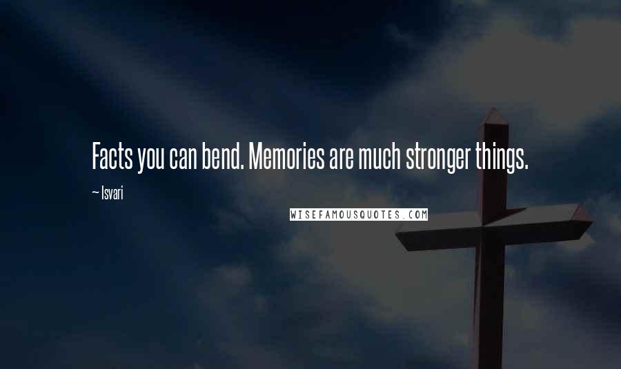 Isvari Quotes: Facts you can bend. Memories are much stronger things.