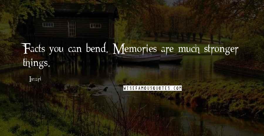 Isvari Quotes: Facts you can bend. Memories are much stronger things.