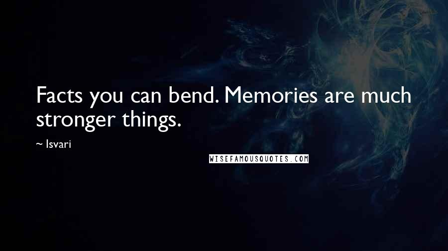 Isvari Quotes: Facts you can bend. Memories are much stronger things.