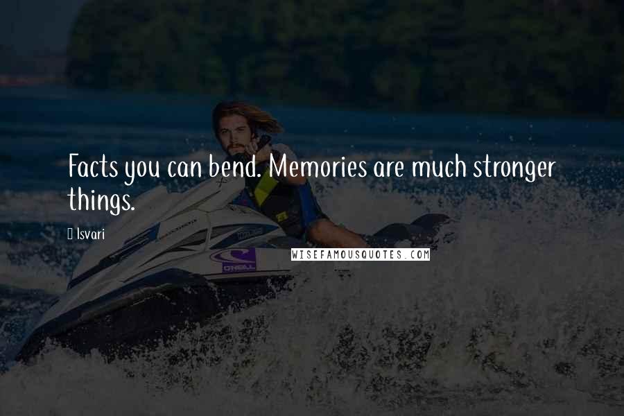 Isvari Quotes: Facts you can bend. Memories are much stronger things.