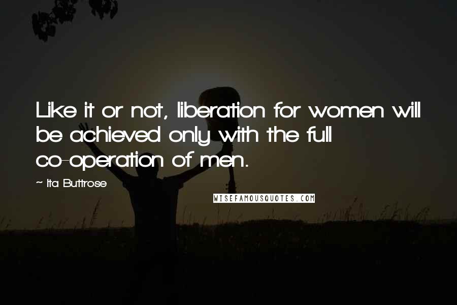 Ita Buttrose Quotes: Like it or not, liberation for women will be achieved only with the full co-operation of men.