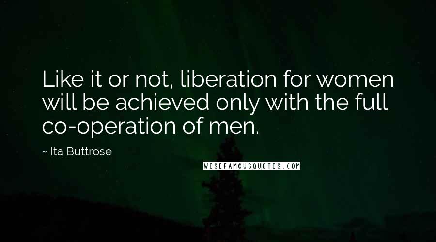 Ita Buttrose Quotes: Like it or not, liberation for women will be achieved only with the full co-operation of men.