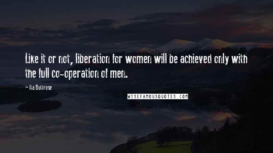 Ita Buttrose Quotes: Like it or not, liberation for women will be achieved only with the full co-operation of men.