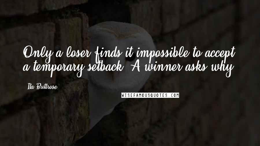 Ita Buttrose Quotes: Only a loser finds it impossible to accept a temporary setback. A winner asks why.