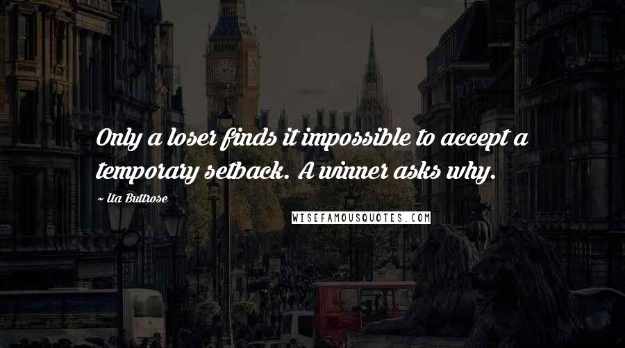 Ita Buttrose Quotes: Only a loser finds it impossible to accept a temporary setback. A winner asks why.