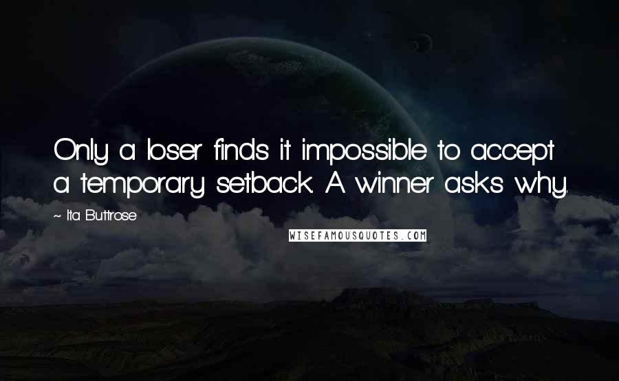 Ita Buttrose Quotes: Only a loser finds it impossible to accept a temporary setback. A winner asks why.