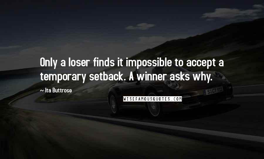 Ita Buttrose Quotes: Only a loser finds it impossible to accept a temporary setback. A winner asks why.