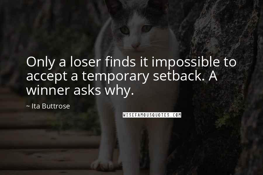 Ita Buttrose Quotes: Only a loser finds it impossible to accept a temporary setback. A winner asks why.