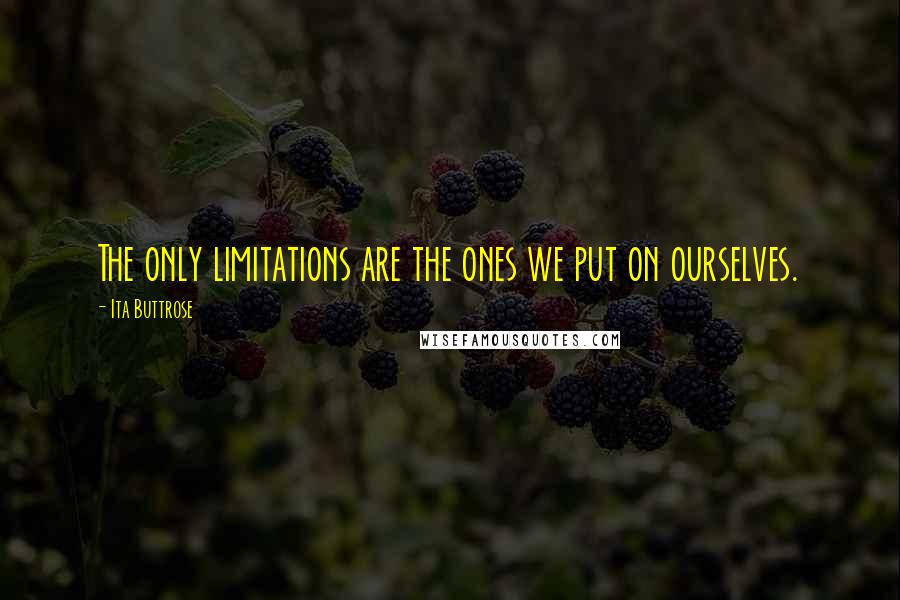 Ita Buttrose Quotes: The only limitations are the ones we put on ourselves.