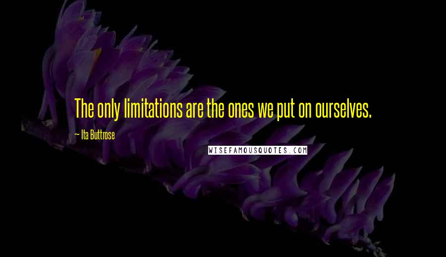 Ita Buttrose Quotes: The only limitations are the ones we put on ourselves.