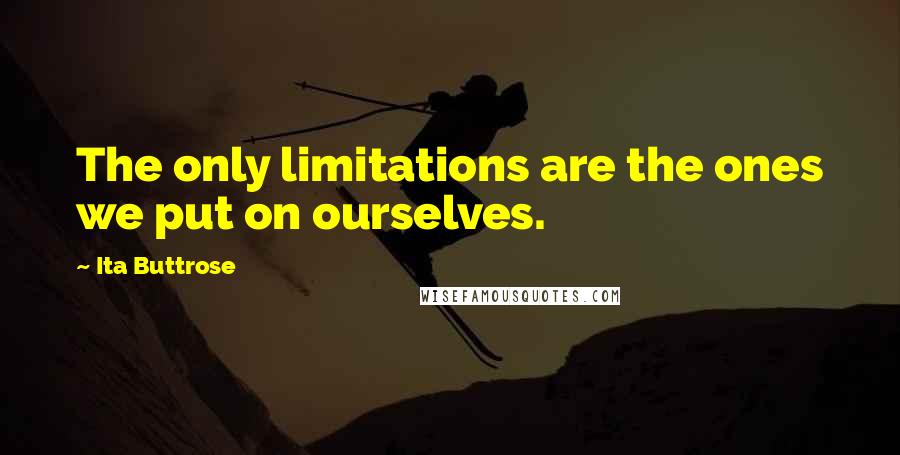 Ita Buttrose Quotes: The only limitations are the ones we put on ourselves.