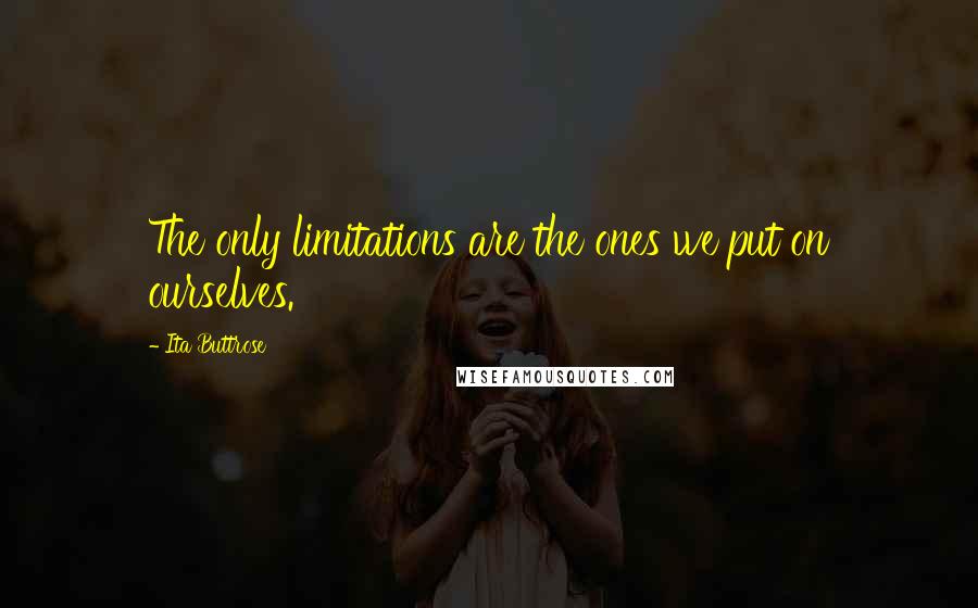 Ita Buttrose Quotes: The only limitations are the ones we put on ourselves.