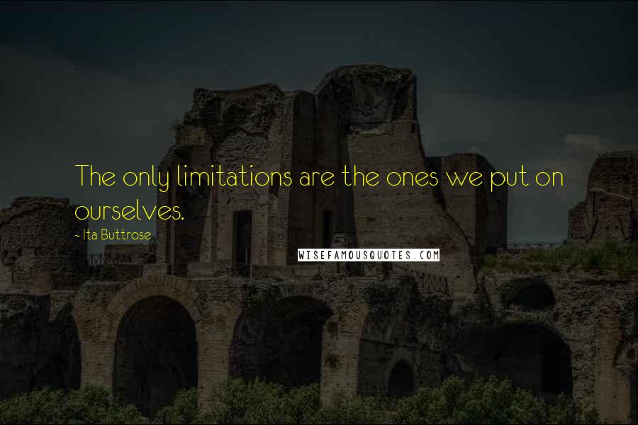 Ita Buttrose Quotes: The only limitations are the ones we put on ourselves.