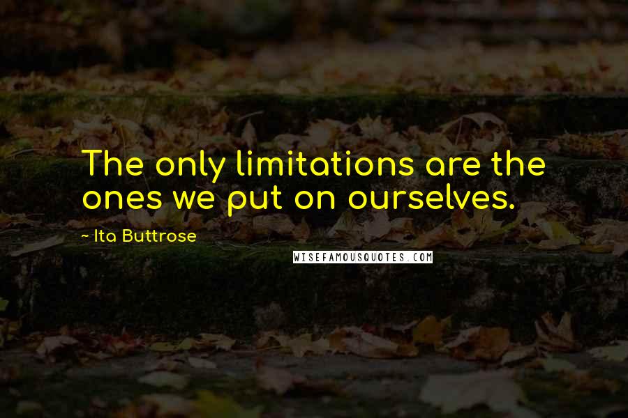 Ita Buttrose Quotes: The only limitations are the ones we put on ourselves.