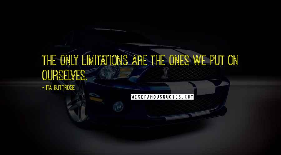 Ita Buttrose Quotes: The only limitations are the ones we put on ourselves.