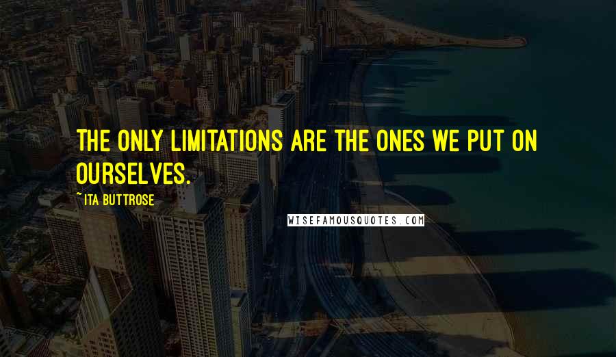 Ita Buttrose Quotes: The only limitations are the ones we put on ourselves.