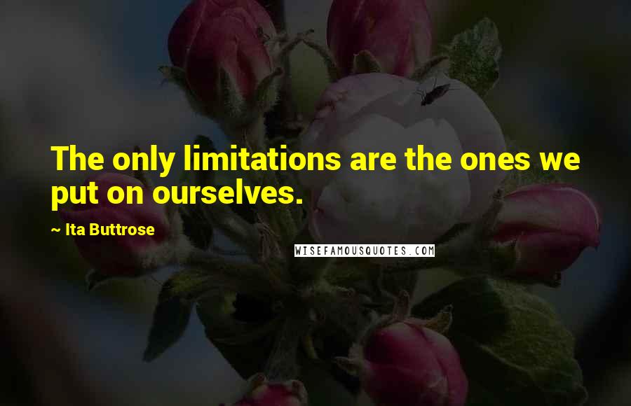 Ita Buttrose Quotes: The only limitations are the ones we put on ourselves.