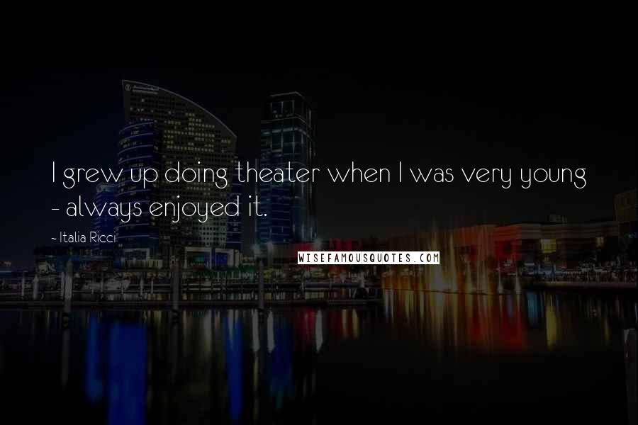 Italia Ricci Quotes: I grew up doing theater when I was very young - always enjoyed it.