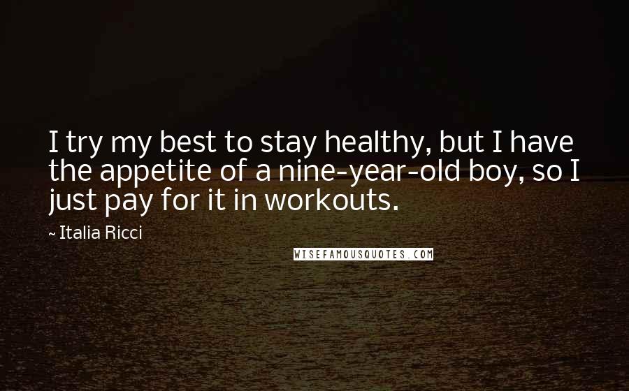 Italia Ricci Quotes: I try my best to stay healthy, but I have the appetite of a nine-year-old boy, so I just pay for it in workouts.