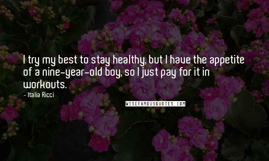 Italia Ricci Quotes: I try my best to stay healthy, but I have the appetite of a nine-year-old boy, so I just pay for it in workouts.