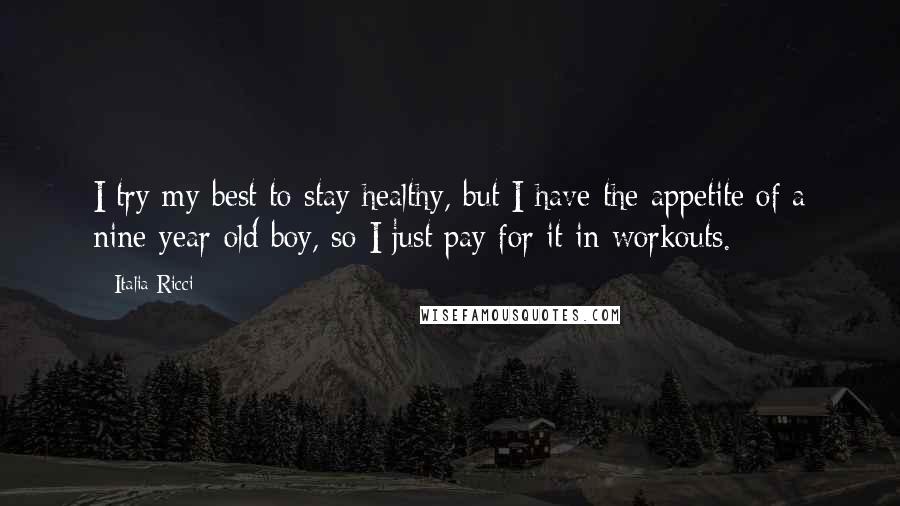 Italia Ricci Quotes: I try my best to stay healthy, but I have the appetite of a nine-year-old boy, so I just pay for it in workouts.