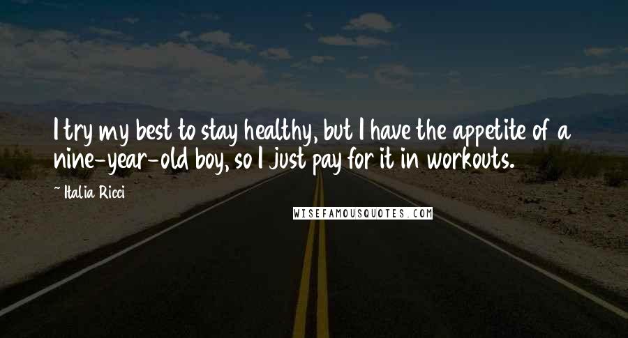 Italia Ricci Quotes: I try my best to stay healthy, but I have the appetite of a nine-year-old boy, so I just pay for it in workouts.