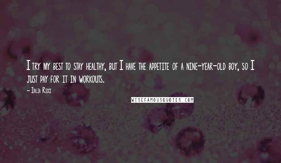Italia Ricci Quotes: I try my best to stay healthy, but I have the appetite of a nine-year-old boy, so I just pay for it in workouts.