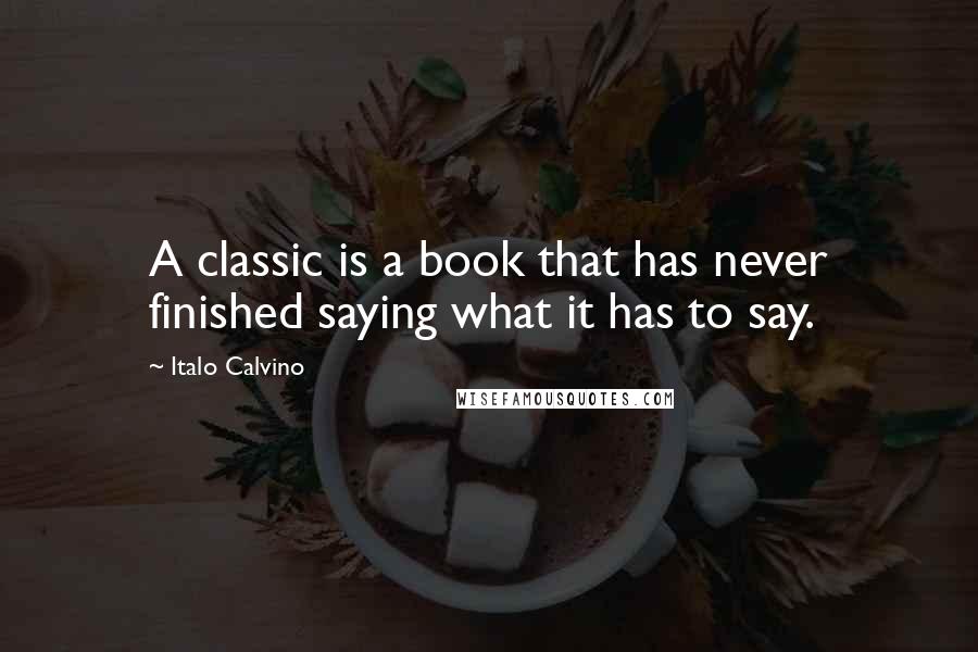 Italo Calvino Quotes: A classic is a book that has never finished saying what it has to say.