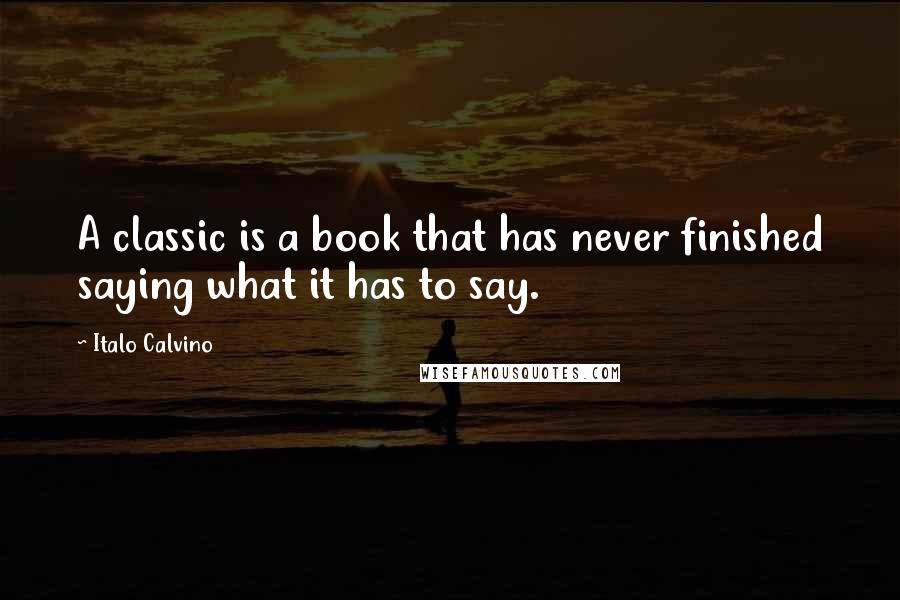 Italo Calvino Quotes: A classic is a book that has never finished saying what it has to say.