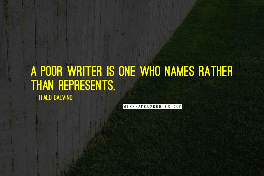 Italo Calvino Quotes: A poor writer is one who names rather than represents.